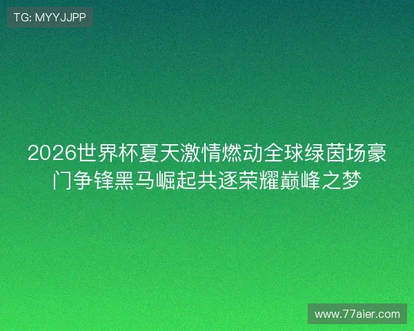 2026世界杯夏天激情燃动全球绿茵场豪门争锋黑马崛起共逐荣耀巅峰之梦